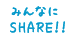 みんなにshare!!