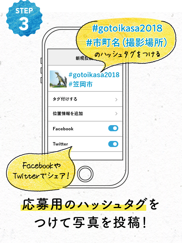STEP3 応募用のハッシュタグをつけて写真を投稿！ #gotoikasa2018 #市町名（撮影場所）のハッシュタグをつける FacebookやTwitterでシェア！